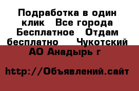 Подработка в один клик - Все города Бесплатное » Отдам бесплатно   . Чукотский АО,Анадырь г.